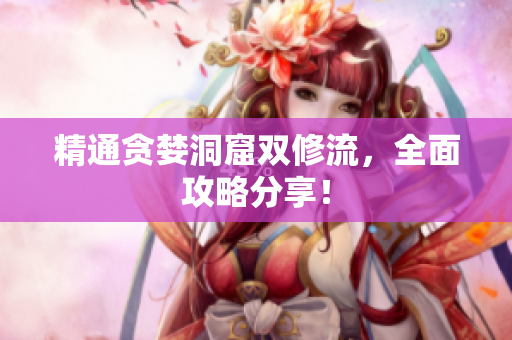精通贪婪洞窟双修流，全面攻略分享！