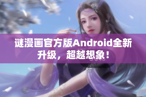 谜漫画官方版Android全新升级，超越想象！