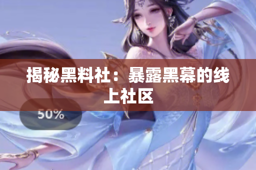 揭秘黑料社：暴露黑幕的线上社区