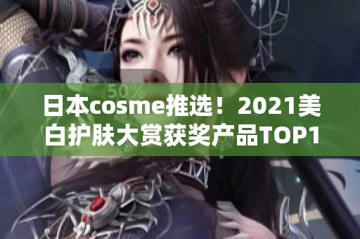 日本cosme推选！2021美白护肤大赏获奖产品TOP10