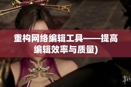 重构网络编辑工具——提高编辑效率与质量)