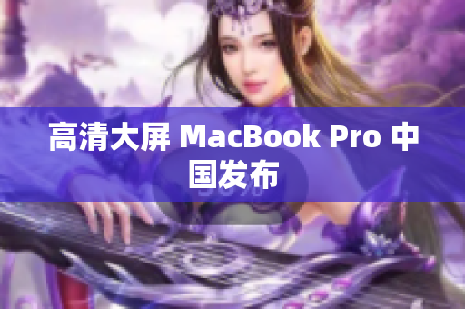 高清大屏 MacBook Pro 中国发布