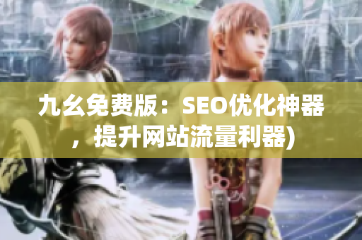 九幺免费版：SEO优化神器，提升网站流量利器)