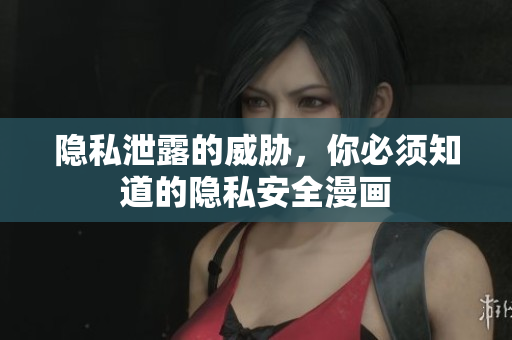 隐私泄露的威胁，你必须知道的隐私安全漫画