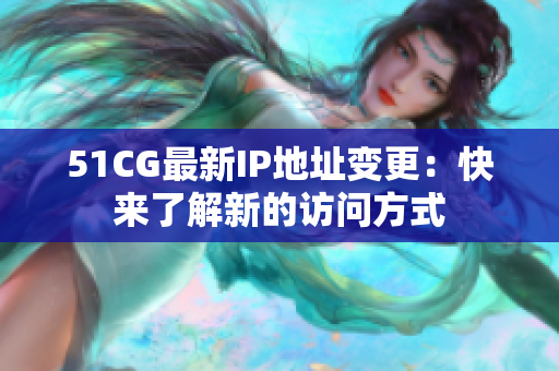 51CG最新IP地址变更：快来了解新的访问方式