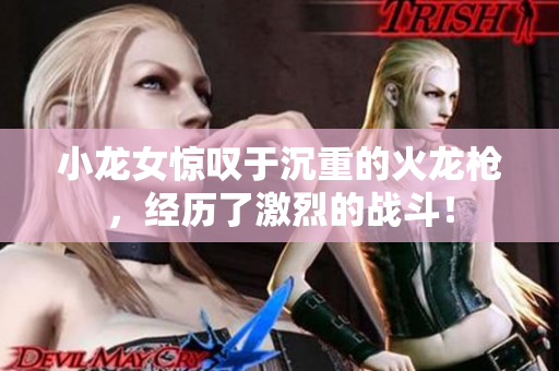 小龙女惊叹于沉重的火龙枪，经历了激烈的战斗！