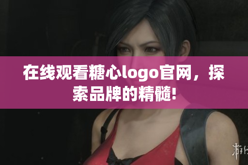 在线观看糖心logo官网，探索品牌的精髓!