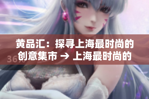 黄品汇：探寻上海最时尚的创意集市 → 上海最时尚的创意集市：黄品汇探秘