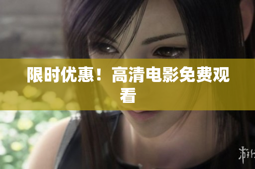 限时优惠！高清电影免费观看