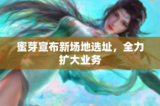 蜜芽宣布新场地选址，全力扩大业务