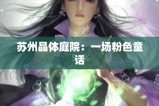 苏州晶体庭院：一场粉色童话