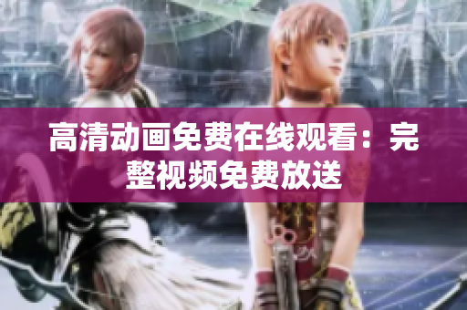 高清动画免费在线观看：完整视频免费放送