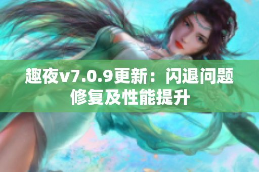 趣夜v7.0.9更新：闪退问题修复及性能提升