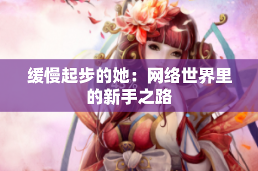 缓慢起步的她：网络世界里的新手之路