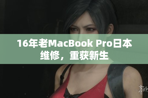 16年老MacBook Pro日本维修，重获新生
