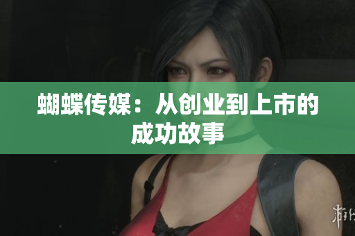 蝴蝶传媒：从创业到上市的成功故事