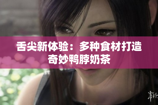 舌尖新体验：多种食材打造奇妙鸭脖奶茶