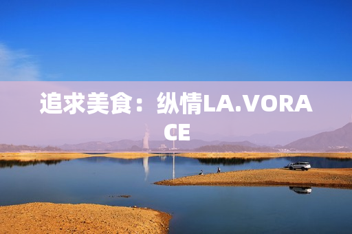 追求美食：纵情LA.VORACE