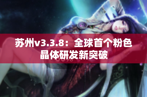 苏州v3.3.8：全球首个粉色晶体研发新突破