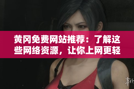 黄冈免费网站推荐：了解这些网络资源，让你上网更轻松