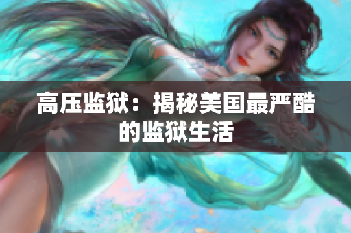 高压监狱：揭秘美国最严酷的监狱生活