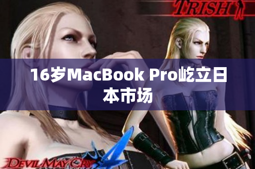 16岁MacBook Pro屹立日本市场