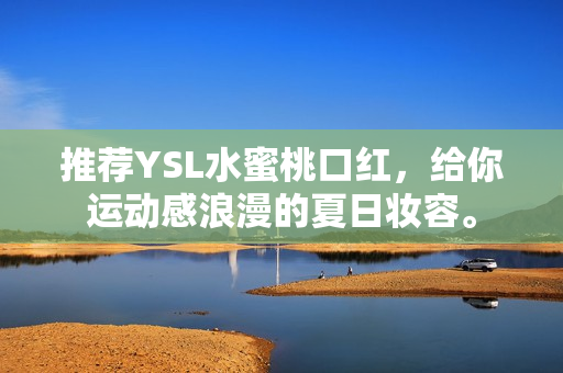 推荐YSL水蜜桃口红，给你运动感浪漫的夏日妆容。