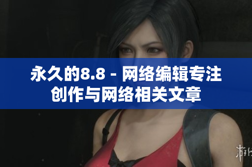 永久的8.8 - 网络编辑专注创作与网络相关文章