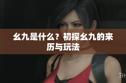 幺九是什么？初探幺九的来历与玩法
