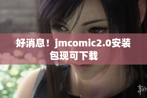 好消息！jmcomic2.0安装包现可下载