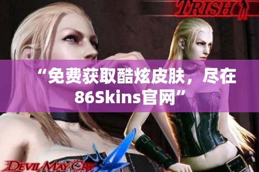 “免费获取酷炫皮肤，尽在86Skins官网”