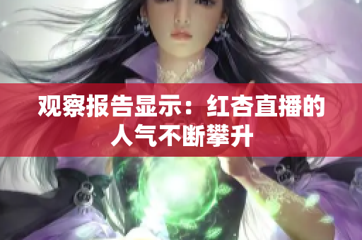 观察报告显示：红杏直播的人气不断攀升