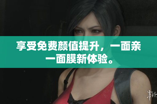 享受免费颜值提升，一面亲一面膜新体验。