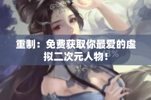 重制：免费获取你最爱的虚拟二次元人物！
