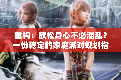 重构：放松身心不必混乱？一份稳定的家庭派对规划指南