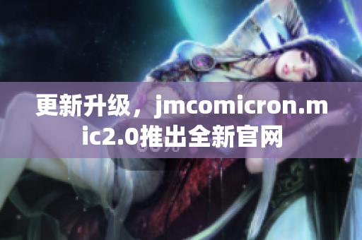 更新升级，jmcomicron.mic2.0推出全新官网