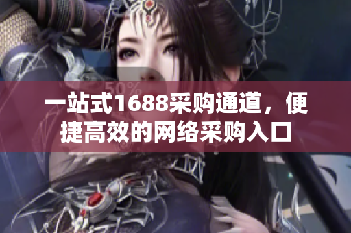 一站式1688采购通道，便捷高效的网络采购入口