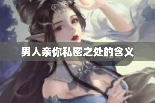 男人亲你私密之处的含义