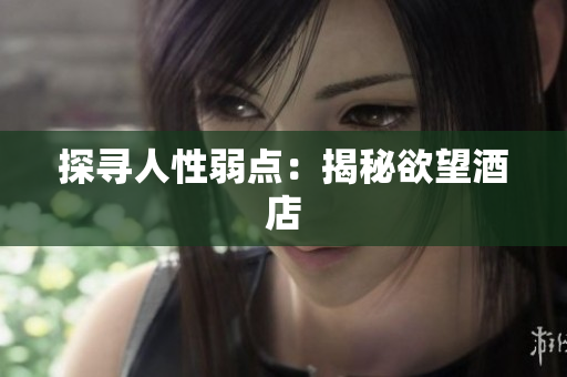探寻人性弱点：揭秘欲望酒店