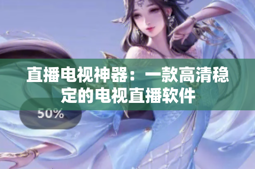 直播电视神器：一款高清稳定的电视直播软件