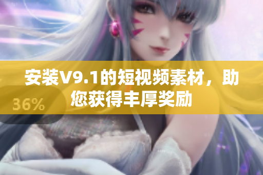 安装V9.1的短视频素材，助您获得丰厚奖励