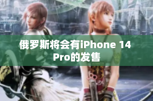 俄罗斯将会有iPhone 14 Pro的发售
