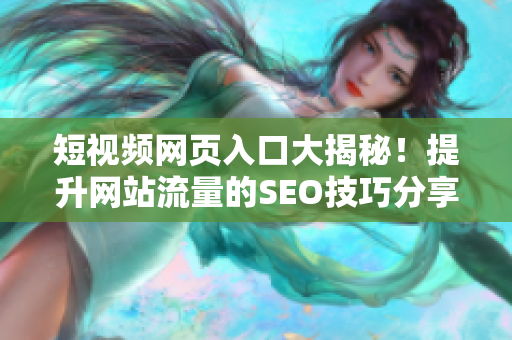 短视频网页入口大揭秘！提升网站流量的SEO技巧分享