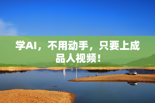 学AI，不用动手，只要上成品人视频！