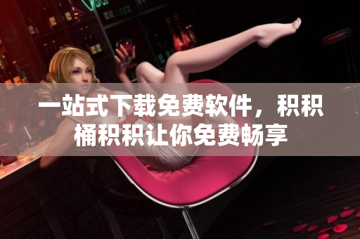 一站式下载免费软件，积积桶积积让你免费畅享