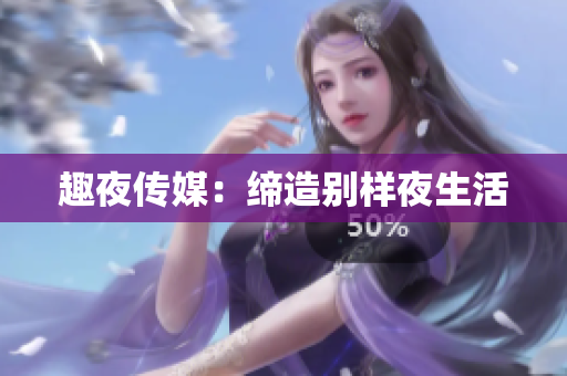 趣夜传媒：缔造别样夜生活