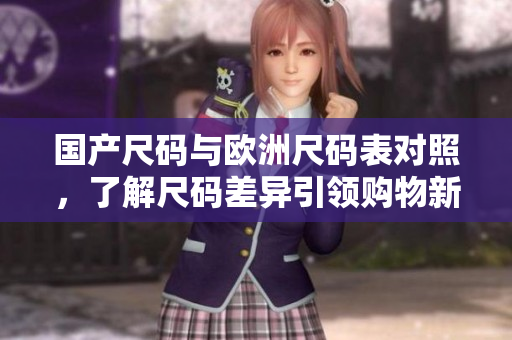 国产尺码与欧洲尺码表对照，了解尺码差异引领购物新风尚