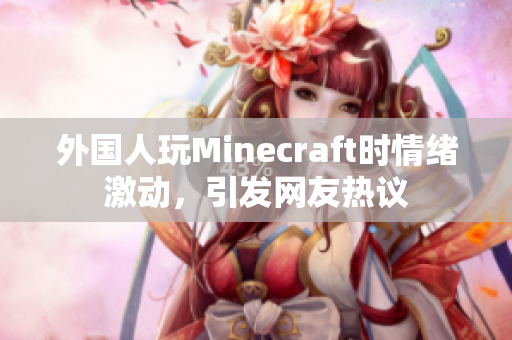外国人玩Minecraft时情绪激动，引发网友热议