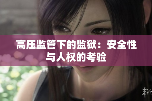 高压监管下的监狱：安全性与人权的考验