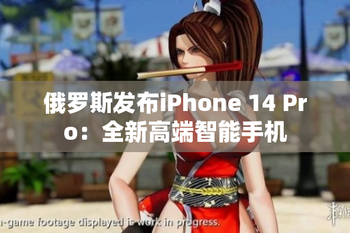 俄罗斯发布iPhone 14 Pro：全新高端智能手机